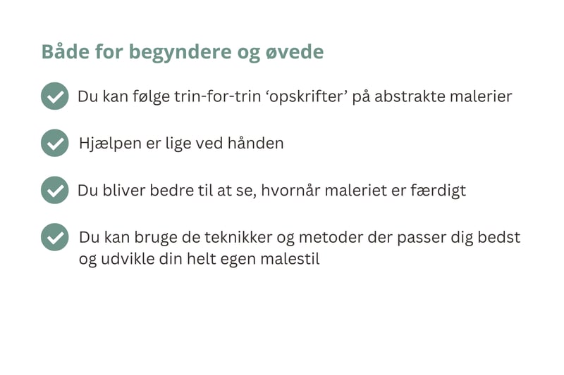 Både for begyndere og øvede Du kan følge trin-for-trin ‘opskrifter’ på abstrakte malerier Du kan bruge de teknikker og metoder der passer dig bedst og udvikle din helt egen malestil Du bliver bedre til at se, hvornår maleriet er færdigt Hjælpen er lige ved hånden